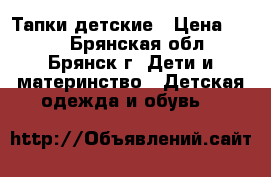 Тапки детские › Цена ­ 200 - Брянская обл., Брянск г. Дети и материнство » Детская одежда и обувь   